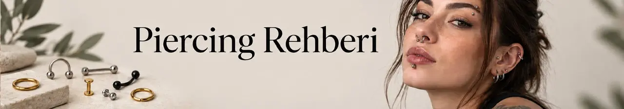 Piercing Rehberi: Tüm Piercing Çeşitleri, Modelleri ve Bakımın Altın Kuralları